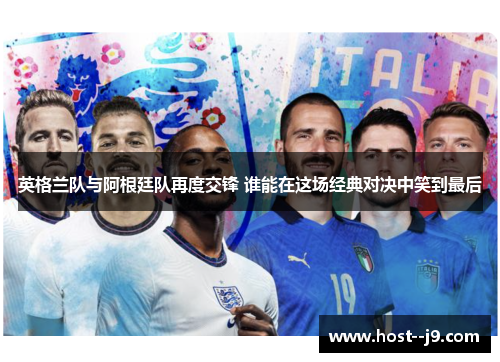 英格兰队与阿根廷队再度交锋 谁能在这场经典对决中笑到最后