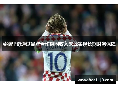 莫德里奇通过品牌合作稳固收入来源实现长期财务保障