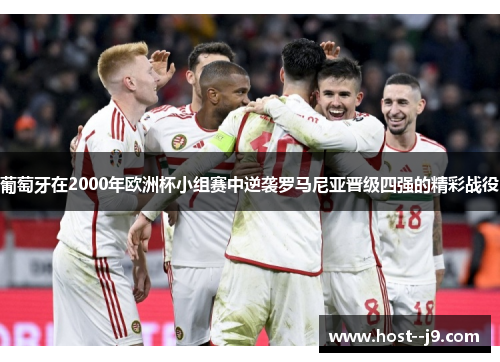 葡萄牙在2000年欧洲杯小组赛中逆袭罗马尼亚晋级四强的精彩战役 葡萄牙在2000年欧洲杯小组赛中逆袭罗马尼亚晋级四强的精彩战役