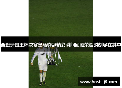 西班牙国王杯决赛皇马夺冠精彩瞬间回顾荣耀时刻尽在其中 西班牙国王杯决赛皇马夺冠精彩瞬间回顾荣耀时刻尽在其中