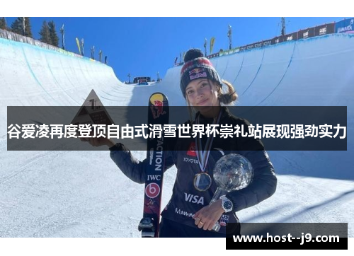 谷爱凌再度登顶自由式滑雪世界杯崇礼站展现强劲实力