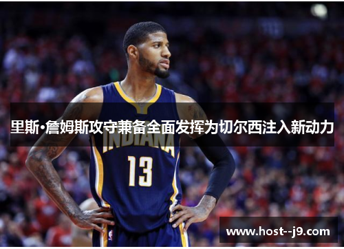 里斯·詹姆斯攻守兼备全面发挥为切尔西注入新动力