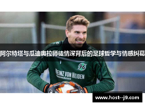 阿尔特塔与瓜迪奥拉师徒情深背后的足球哲学与情感纠葛