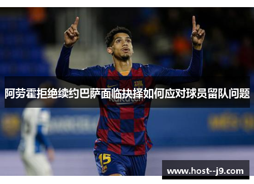 阿劳霍拒绝续约巴萨面临抉择如何应对球员留队问题