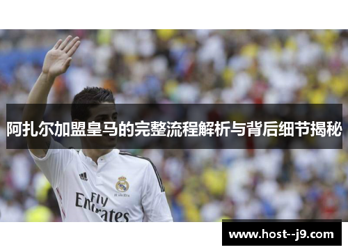 阿扎尔加盟皇马的完整流程解析与背后细节揭秘