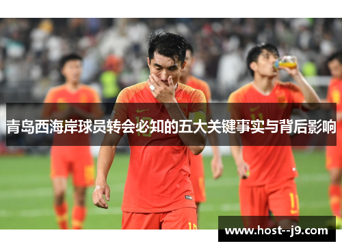 青岛西海岸球员转会必知的五大关键事实与背后影响