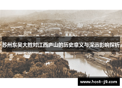 苏州东吴大胜对江西庐山的历史意义与深远影响探析