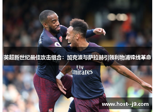 英超新世纪最佳攻击组合：加克波与萨拉赫引领利物浦锋线革命