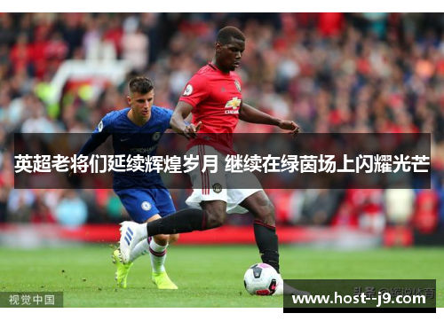 英超老将们延续辉煌岁月 继续在绿茵场上闪耀光芒