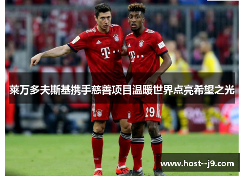 莱万多夫斯基携手慈善项目温暖世界点亮希望之光