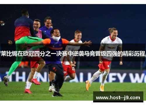 莱比锡在欧冠四分之一决赛中逆袭马竞晋级四强的精彩历程