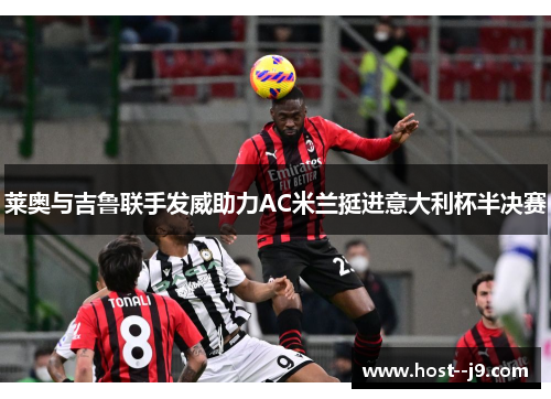 莱奥与吉鲁联手发威助力AC米兰挺进意大利杯半决赛