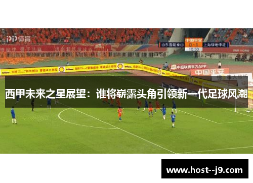 西甲未来之星展望：谁将崭露头角引领新一代足球风潮