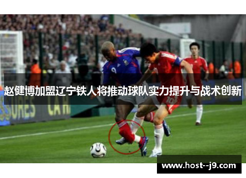 赵健博加盟辽宁铁人将推动球队实力提升与战术创新