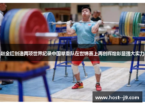 赵金红创造两项世界纪录中国举重队在世锦赛上再创辉煌彰显强大实力