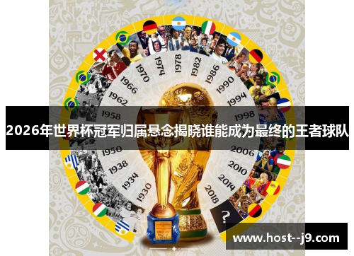 2026年世界杯冠军归属悬念揭晓谁能成为最终的王者球队
