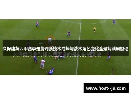 久保建英西甲赛季走势判断技术成长与战术角色变化全景解读展望论