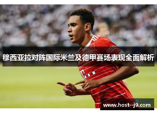 穆西亚拉对阵国际米兰及德甲赛场表现全面解析