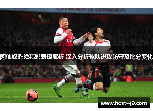 阿仙奴昨晚精彩表现解析 深入分析球队进攻防守及比分变化