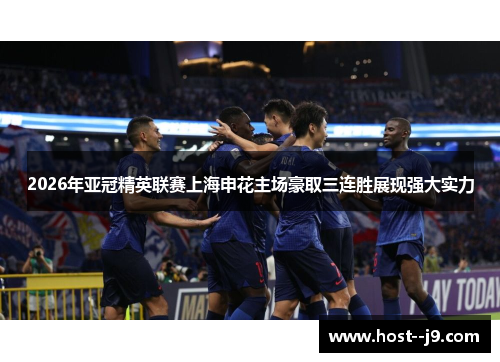 2026年亚冠精英联赛上海申花主场豪取三连胜展现强大实力 2026年亚冠精英联赛上海申花主场豪取三连胜展现强大实力
