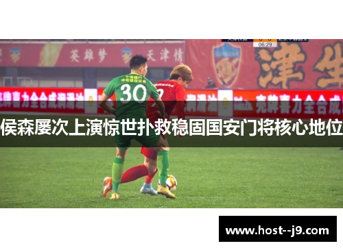 侯森屡次上演惊世扑救稳固国安门将核心地位 侯森屡次上演惊世扑救稳固国安门将核心地位