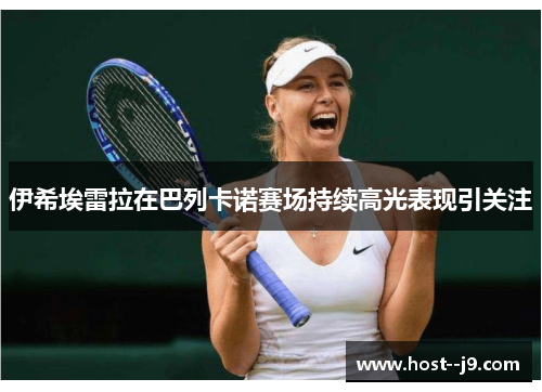 伊希埃雷拉在巴列卡诺赛场持续高光表现引关注