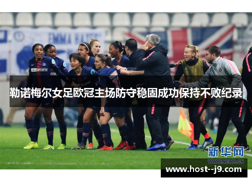 勒诺梅尔女足欧冠主场防守稳固成功保持不败纪录 勒诺梅尔女足欧冠主场防守稳固成功保持不败纪录