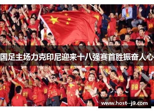 国足主场力克印尼迎来十八强赛首胜振奋人心 国足主场力克印尼迎来十八强赛首胜振奋人心
