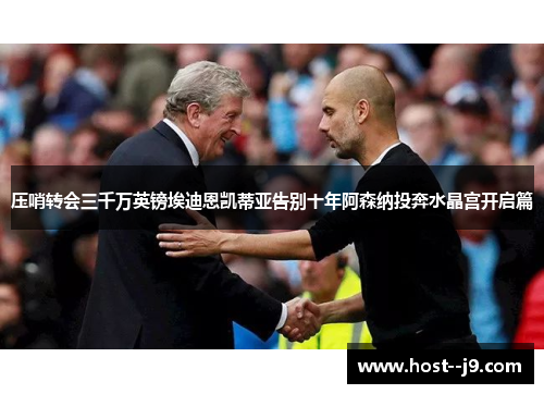 压哨转会三千万英镑埃迪恩凯蒂亚告别十年阿森纳投奔水晶宫开启篇