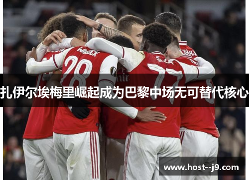 扎伊尔埃梅里崛起成为巴黎中场无可替代核心