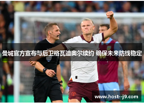 曼城官方宣布与后卫格瓦迪奥尔续约 确保未来防线稳定