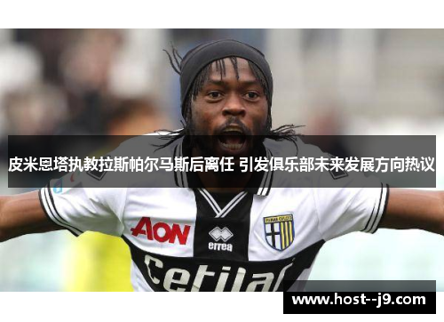 皮米恩塔执教拉斯帕尔马斯后离任 引发俱乐部未来发展方向热议 皮米恩塔执教拉斯帕尔马斯后离任 引发俱乐部未来发展方向热议