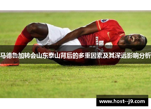 马德鲁加转会山东泰山背后的多重因素及其深远影响分析