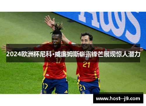 2024欧洲杯尼科·威廉姆斯崭露锋芒展现惊人潜力