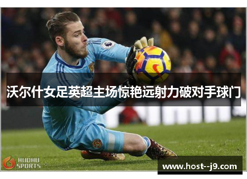 沃尔什女足英超主场惊艳远射力破对手球门