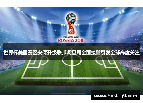 世界杯美国赛区安保升级联邦调查局全面接管引发全球高度关注 世界杯美国赛区安保升级联邦调查局全面接管引发全球高度关注