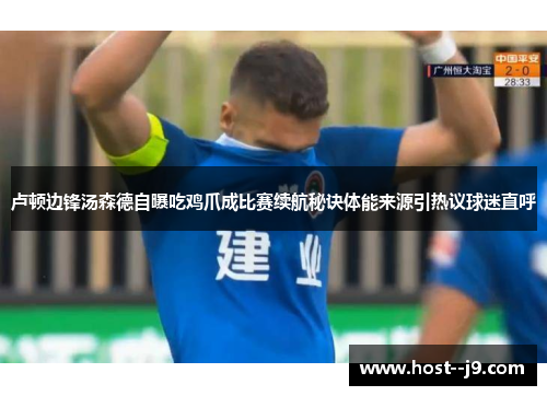 卢顿边锋汤森德自曝吃鸡爪成比赛续航秘诀体能来源引热议球迷直呼