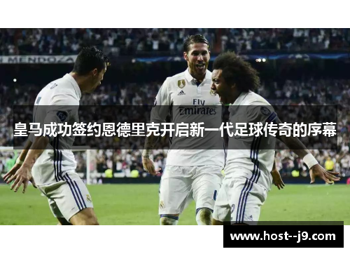 皇马成功签约恩德里克开启新一代足球传奇的序幕