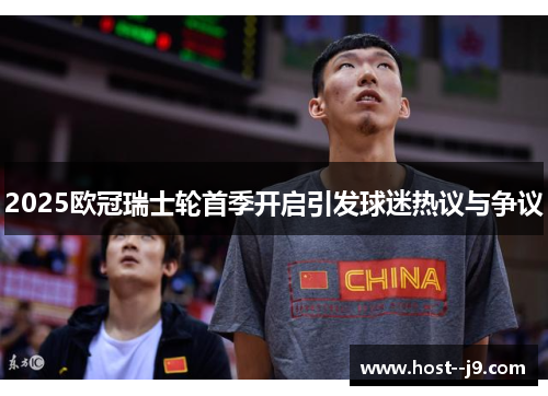 2025欧冠瑞士轮首季开启引发球迷热议与争议 2025欧冠瑞士轮首季开启引发球迷热议与争议