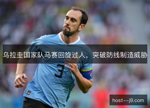 乌拉圭国家队马赛回旋过人,突破防线制造威胁 乌拉圭国家队马赛回旋过人,突破防线制造威胁