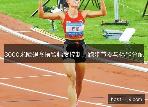 3000米障碍赛摆臂幅度控制，跑步节奏与体能分配